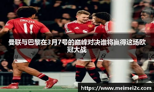 曼联与巴黎在3月7号的巅峰对决谁将赢得这场欧冠大战